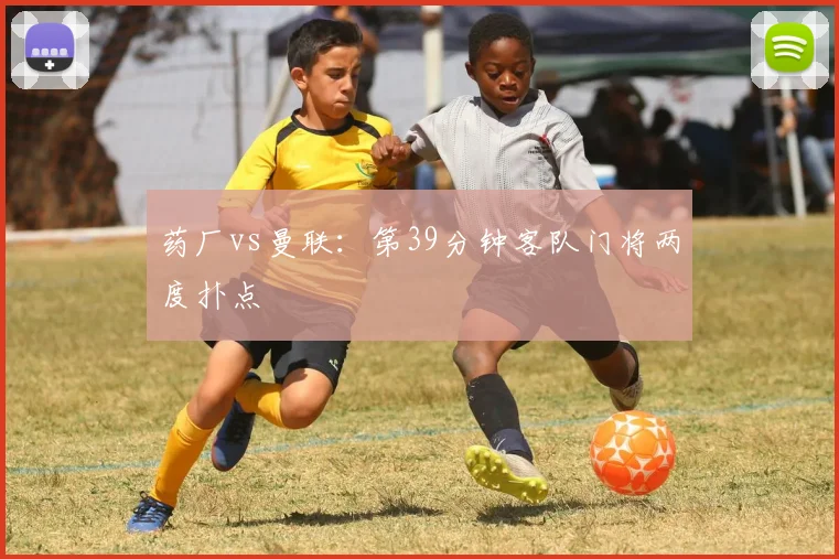 药厂vs曼联：第39分钟客队门将两度扑点