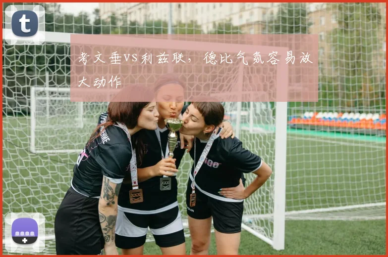 考文垂vs利兹联,德比气氛容易放大动作