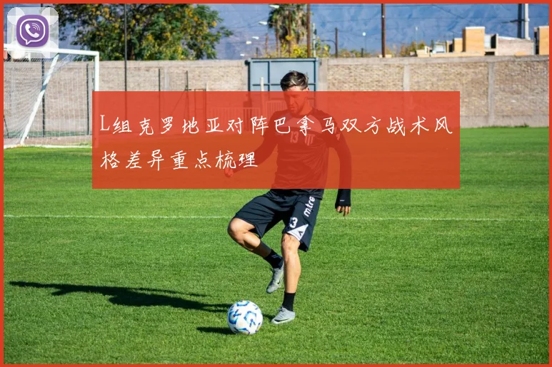 L组克罗地亚对阵巴拿马双方战术风格差异重点梳理