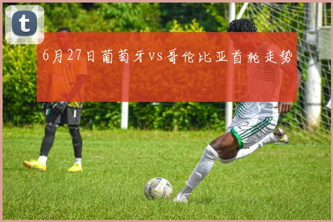 6月27日葡萄牙vs哥伦比亚首轮走势