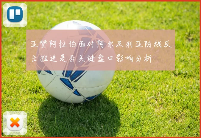 亚赞阿拉伯面对阿尔及利亚防线反击推进是否关键盘口影响分析