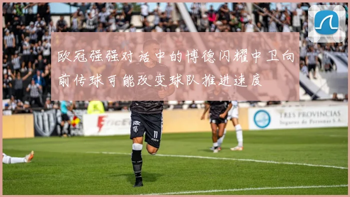 欧冠强强对话中的博德闪耀中卫向前传球可能改变球队推进速度