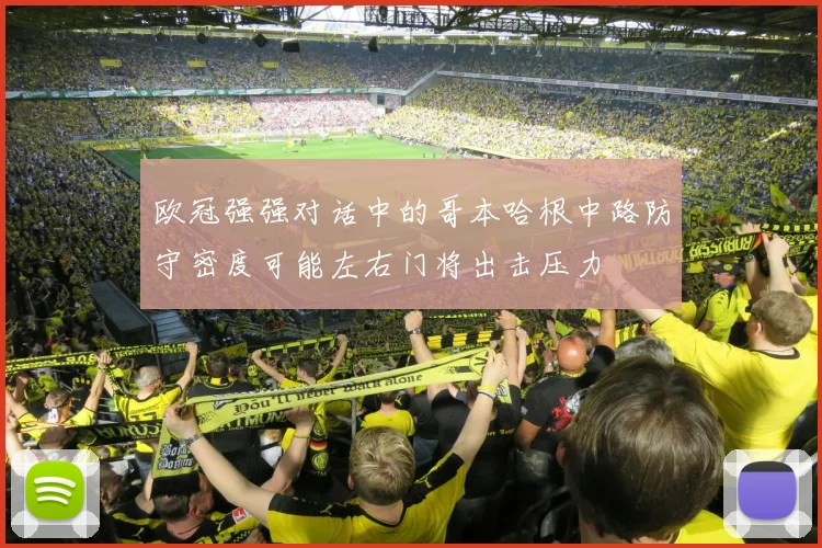 欧冠强强对话中的哥本哈根中路防守密度可能左右门将出击压力