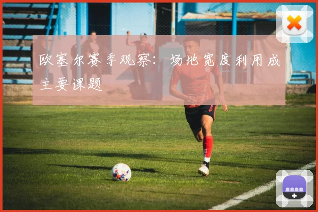 欧塞尔赛季观察：场地宽度利用成主要课题