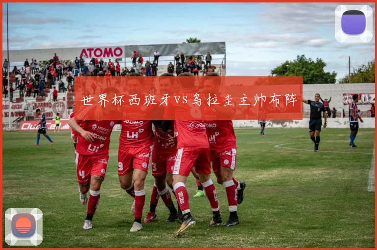 世界杯西班牙vs乌拉圭主帅布阵