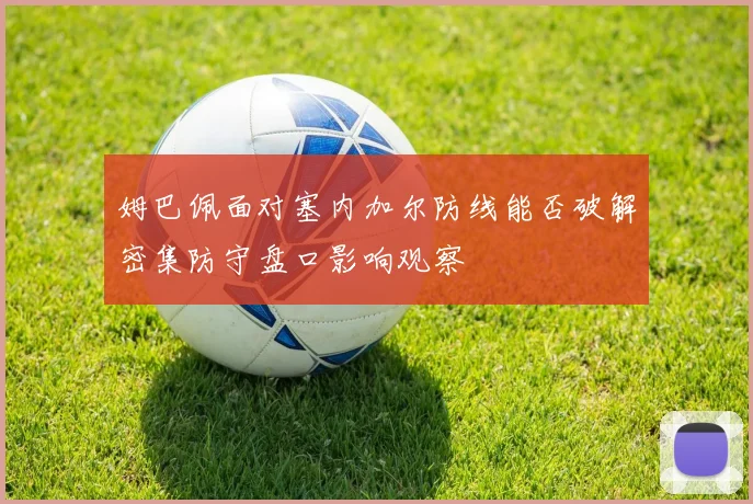 姆巴佩面对塞内加尔防线能否破解密集防守盘口影响观察